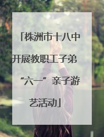 株洲市十八中开展教职工子弟“六一”亲子游艺活动