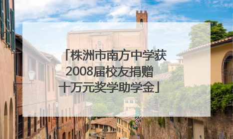 株洲市南方中学获2008届校友捐赠十万元奖学助学金
