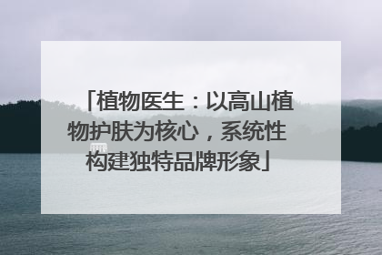植物医生：以高山植物护肤为核心，系统性构建独特品牌形象