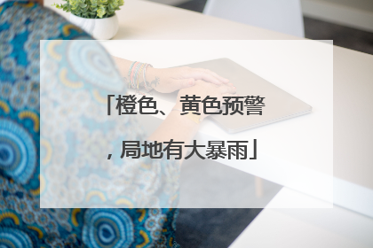 橙色、黄色预警，局地有大暴雨