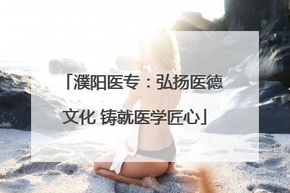 濮阳医专：弘扬医德文化 铸就医学匠心