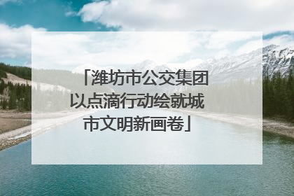潍坊市公交集团以点滴行动绘就城市文明新画卷
