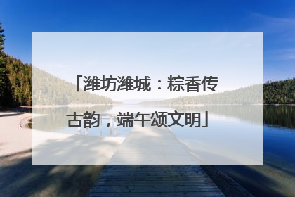 潍坊潍城：粽香传古韵，端午颂文明