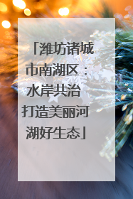 潍坊诸城市南湖区：水岸共治 打造美丽河湖好生态