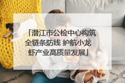 潜江市公检中心构筑全链条防线 护航小龙虾产业高质量发展