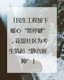 民生工程按下暖心“暂停键”，花堤社区为考生筑起“静音屏障”