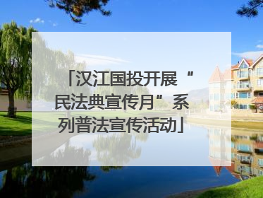 汉江国投开展“民法典宣传月”系列普法宣传活动
