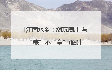 江南水乡：潮玩周庄 与“粽”不“童”(图)