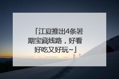 江夏推出4条暑期宝藏线路，好看好吃又好玩~