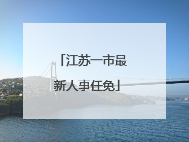 江苏一市最新人事任免