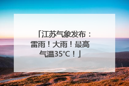 江苏气象发布：雷雨！大雨！最高气温35℃！