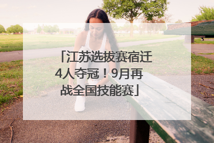 江苏选拔赛宿迁4人夺冠！9月再战全国技能赛