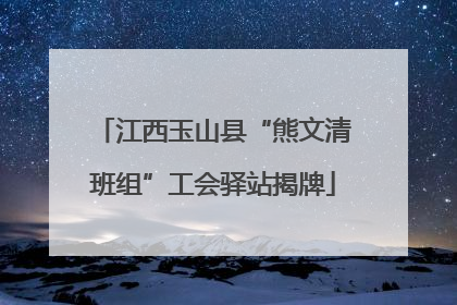 江西玉山县“熊文清班组”工会驿站揭牌