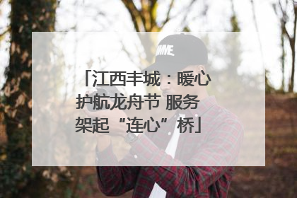 江西丰城：暖心护航龙舟节 服务架起“连心”桥