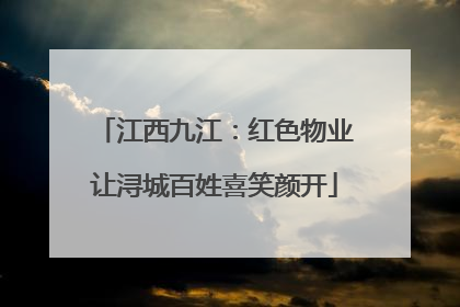 江西九江：红色物业让浔城百姓喜笑颜开