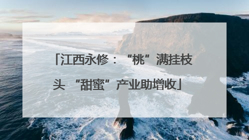 江西永修：“桃”满挂枝头 “甜蜜”产业助增收