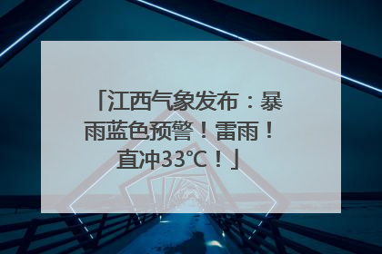 江西气象发布：暴雨蓝色预警！雷雨！直冲33℃！