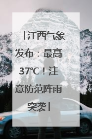 江西气象发布：最高37℃！注意防范阵雨突袭