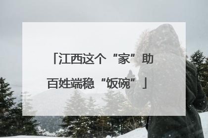 江西这个“家”助百姓端稳“饭碗”