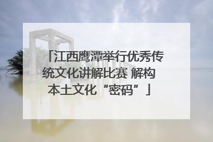 江西鹰潭举行优秀传统文化讲解比赛 解构本土文化“密码”