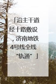沿主干道经十路敷设，济南地铁4号线全线“轨通”