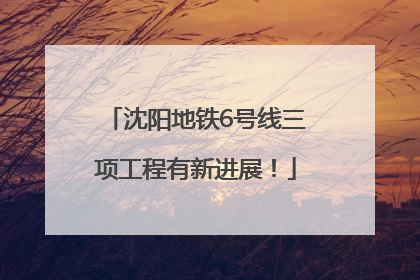 沈阳地铁6号线三项工程有新进展！