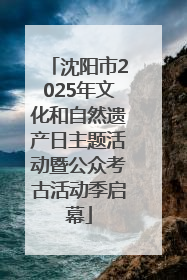 沈阳市2025年文化和自然遗产日主题活动暨公众考古活动季启幕