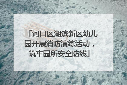 河口区湖滨新区幼儿园开展消防演练活动，筑牢园所安全防线