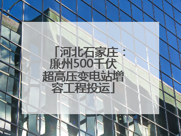 河北石家庄：廉州500千伏超高压变电站增容工程投运