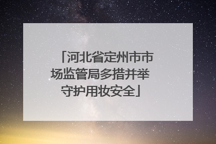 河北省定州市市场监管局多措并举守护用妆安全