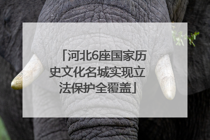 河北6座国家历史文化名城实现立法保护全覆盖