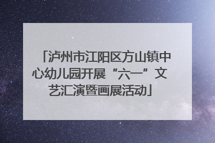 泸州市江阳区方山镇中心幼儿园开展“六一”文艺汇演暨画展活动