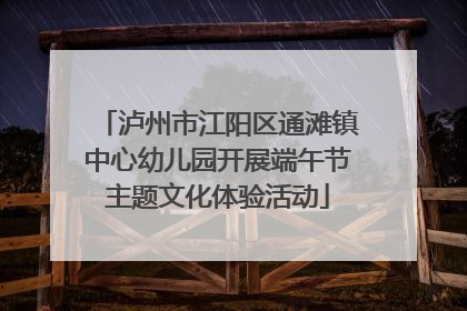 泸州市江阳区通滩镇中心幼儿园开展端午节主题文化体验活动