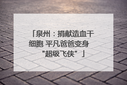 泉州：捐献造血干细胞 平凡爸爸变身“超级飞侠”