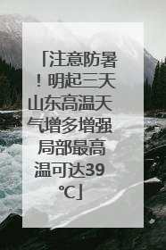 注意防暑！明起三天山东高温天气增多增强 局部最高温可达39℃