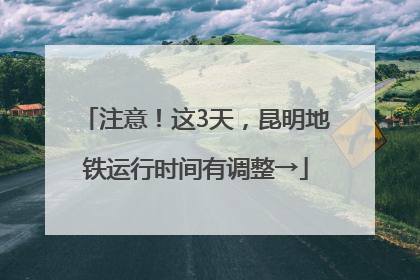 注意！这3天，昆明地铁运行时间有调整→