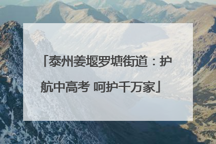 泰州姜堰罗塘街道：护航中高考 呵护千万家
