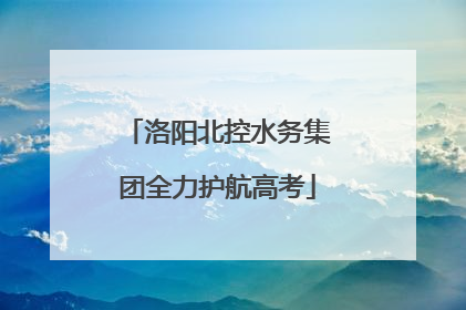 洛阳北控水务集团全力护航高考