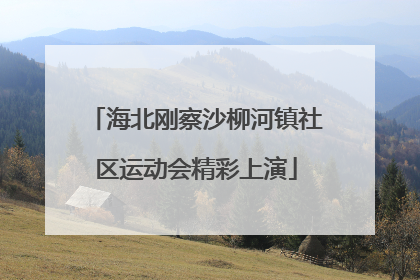 海北刚察沙柳河镇社区运动会精彩上演