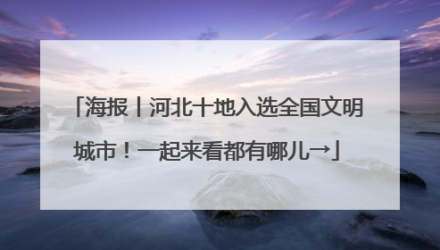海报丨河北十地入选全国文明城市！一起来看都有哪儿→
