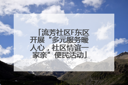 流芳社区F东区开展“多元服务暖人心，社区情谊一家亲”便民活动