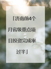 济南前4个月省级重点项目投资完成率过半