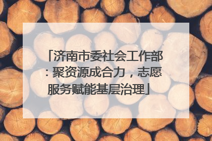 济南市委社会工作部：聚资源成合力，志愿服务赋能基层治理