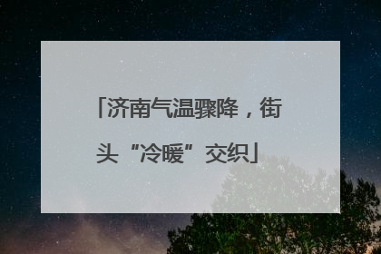 济南气温骤降，街头“冷暖”交织