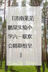 济南莱芜鹏泉实验小学六一联欢会精彩纷呈