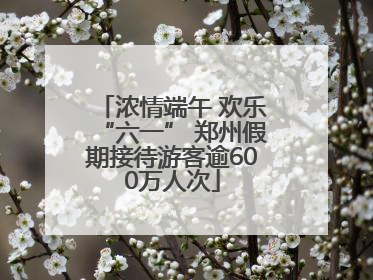 浓情端午 欢乐“六一” 郑州假期接待游客逾600万人次