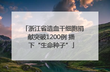 浙江省造血干细胞捐献突破1200例 播下“生命种子”