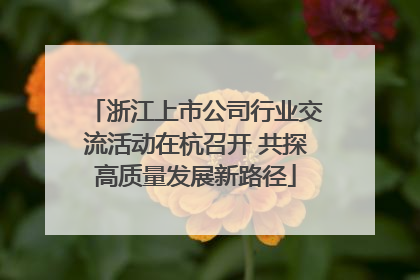 浙江上市公司行业交流活动在杭召开 共探高质量发展新路径