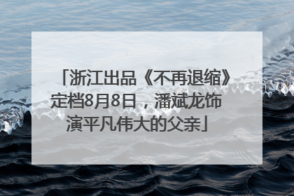 浙江出品《不再退缩》定档8月8日，潘斌龙饰演平凡伟大的父亲