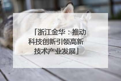 浙江金华：推动科技创新引领高新技术产业发展